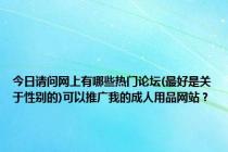 今日请问网上有哪些热门论坛(最好是关于性别的)可以推广我的成人用品网站？