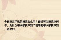 今日迅雷手机的搜索怎么用？据说可以搜索序列号。为什么每次都找不到？说明我每次都找不到。解决它。