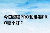 今日熊猫PRO和爆裂PRO哪个好？