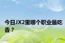 今日JX2里哪个职业最吃香？