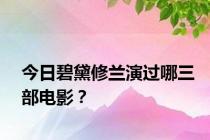 今日碧黛修兰演过哪三部电影？