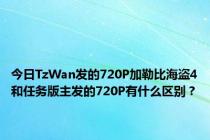 今日TzWan发的720P加勒比海盗4和任务版主发的720P有什么区别？