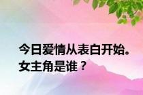 今日爱情从表白开始。女主角是谁？