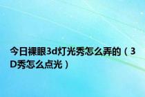 今日裸眼3d灯光秀怎么弄的（3D秀怎么点光）