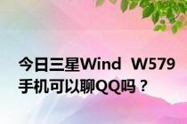 今日三星Wind  W579手机可以聊QQ吗？