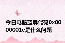 今日电脑蓝屏代码0x0000001e是什么问题