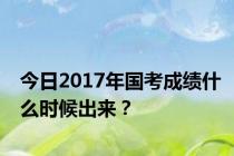 今日2017年国考成绩什么时候出来？