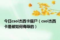 今日csol杰西卡僵尸（csol杰西卡是被如何侮辱的）