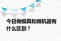 今日做模具和做机器有什么区别？