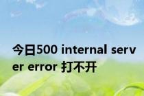 今日500 internal server error 打不开