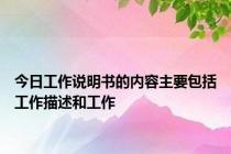 今日工作说明书的内容主要包括工作描述和工作