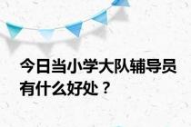 今日当小学大队辅导员有什么好处？