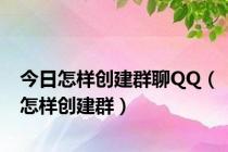 今日怎样创建群聊QQ（怎样创建群）