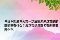 今日不知道今天第一次展望未来这首歌的歌词里有什么？反正我记得歌名有向前看两个字。