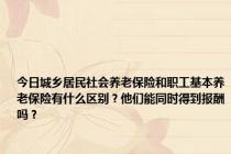 今日城乡居民社会养老保险和职工基本养老保险有什么区别？他们能同时得到报酬吗？