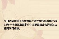 今日请问北京十四中好吗？这个学校怎么样？2012年一本录取率是多少？主要是想去告诉我怎么提高学习成绩。