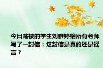 今日跳楼的学生刘雅婷给所有老师写了一封信：这封信是真的还是谣言？