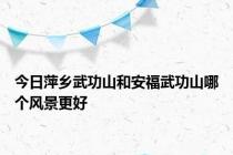 今日萍乡武功山和安福武功山哪个风景更好