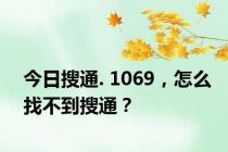 今日搜通. 1069，怎么找不到搜通？