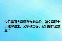 今日美国大学里有许多学位，如文学硕士、理学硕士、文学硕士等。它们是什么意思？