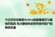 今日求反恐精英Online的剧毒银刃与腐蚀烈焰的 有点像绿色的焚烬者对僵尸的具体伤害