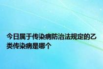 今日属于传染病防治法规定的乙类传染病是哪个