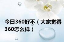 今日360好不（大家觉得360怎么样）