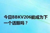 今日BBKV206能成为下一个话题吗？