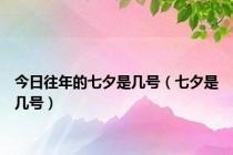 今日往年的七夕是几号（七夕是几号）