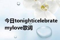 今日tonighticelebratemylove歌词