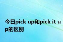 今日pick up和pick it up的区别