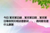 今日 某月某日晴，某月某日阴，某月某日等你到天明这是歌词，，，请问歌名是什么谢谢