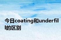 今日coating和underfill的区别