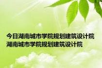 今日湖南城市学院规划建筑设计院湖南城市学院规划建筑设计院