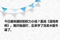 今日谁知道好的权力小说？就说《流氓老师》。刚开始很烂，后来学了洗发水就牛逼了。