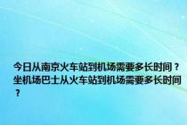 今日从南京火车站到机场需要多长时间？坐机场巴士从火车站到机场需要多长时间？