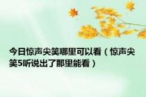 今日惊声尖笑哪里可以看（惊声尖笑5听说出了那里能看）