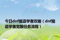 今日dnf魔道学者攻略（dnf魔道学者觉醒任务流程）