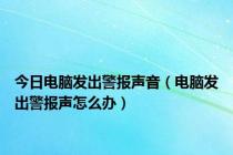 今日电脑发出警报声音（电脑发出警报声怎么办）