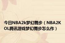 今日NBA2k梦幻舞步（NBA2KOL腾讯游戏梦幻舞步怎么作）