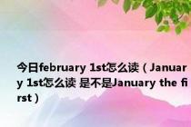 今日february 1st怎么读（January 1st怎么读 是不是January the first）