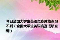 今日全国大学生英语竞赛成绩查询不到（全国大学生英语竞赛成绩查询）