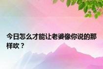 今日怎么才能让老婆像你说的那样吹？