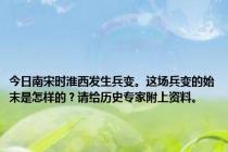 今日南宋时淮西发生兵变。这场兵变的始末是怎样的？请给历史专家附上资料。