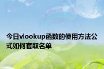 今日vlookup函数的使用方法公式如何套取名单