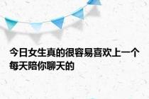 今日女生真的很容易喜欢上一个每天陪你聊天的