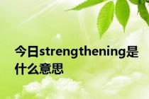 今日strengthening是什么意思