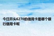 今日开头6270的信用卡是哪个银行信用卡呢