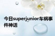 今日superjunior车祸事件神话