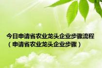 今日申请省农业龙头企业步骤流程（申请省农业龙头企业步骤）